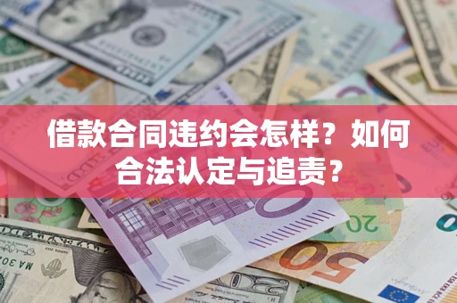 武汉借款合同违约会怎样？如何合法认定与追责？