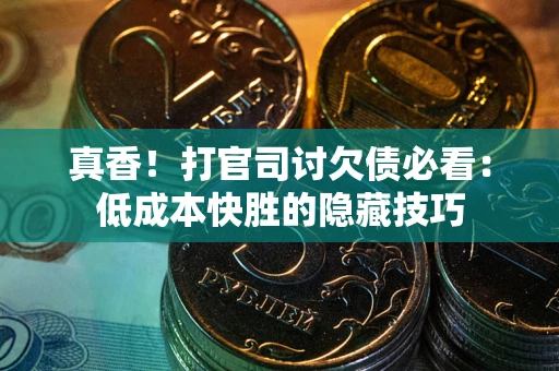 武汉真香！打官司讨欠债必看：低成本快胜的隐藏技巧