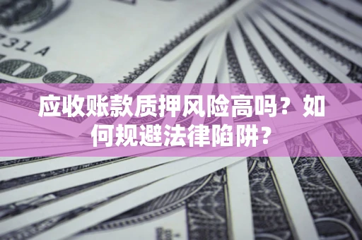 武汉应收账款质押风险高吗？如何规避法律陷阱？