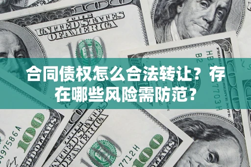 武汉合同债权怎么合法转让？存在哪些风险需防范？