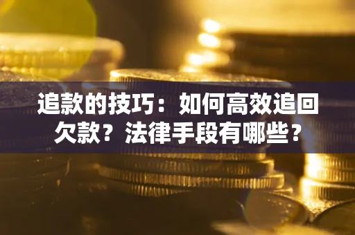 武汉追款的技巧：如何高效追回欠款？法律手段有哪些？