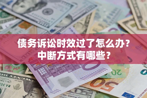 武汉债务诉讼时效过了怎么办？中断方式有哪些？
