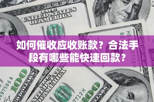 武汉如何催收应收账款？合法手段有哪些能快速回款？