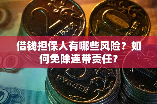 武汉借钱担保人有哪些风险？如何免除连带责任？