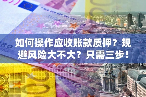 武汉如何操作应收账款质押？规避风险大不大？只需三步！
