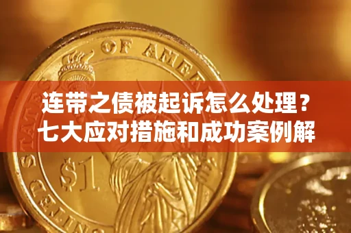 武汉连带之债被起诉怎么处理？七大应对措施和成功案例解析
