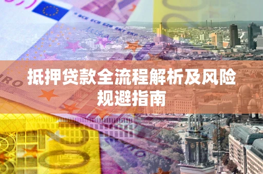 武汉抵押贷款全流程解析及风险规避指南