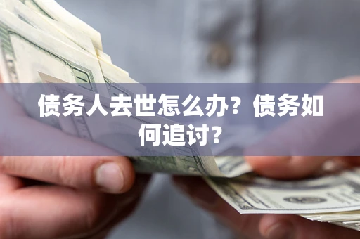 武汉债务人去世怎么办？债务如何追讨？