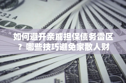 武汉如何避开亲戚担保债务雷区？哪些技巧避免家散人财