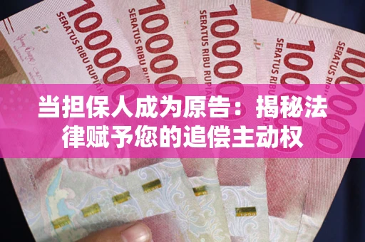 武汉当担保人成为原告:揭秘法律赋予您的追偿主动权 武汉当担保人成为原告:揭秘法律赋予您的追偿主动权