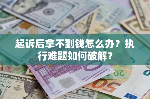 武汉起诉后拿不到钱怎么办?执行难题如何破解? 武汉起诉后拿不到钱怎么办?执行难题如何破解?