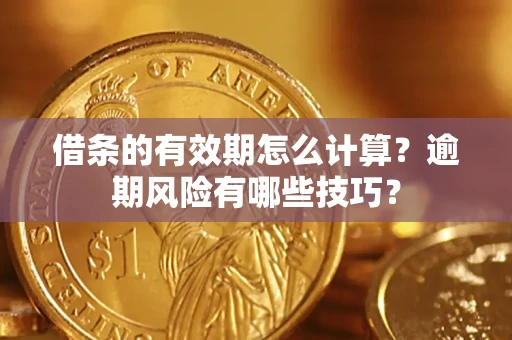 武汉借条的有效期怎么计算？逾期风险有哪些技巧？