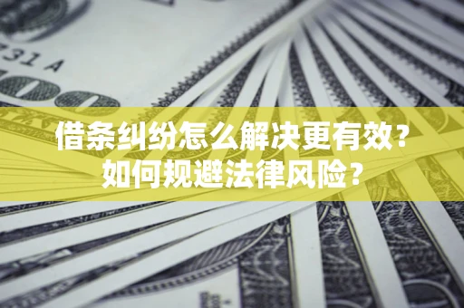 武汉借条纠纷怎么解决更有效？如何规避法律风险？