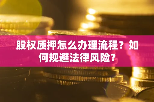 武汉股权质押怎么办理流程？如何规避法律风险？