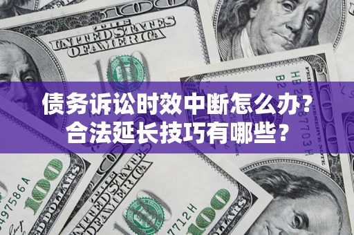 武汉债务诉讼时效中断怎么办？合法延长技巧有哪些？