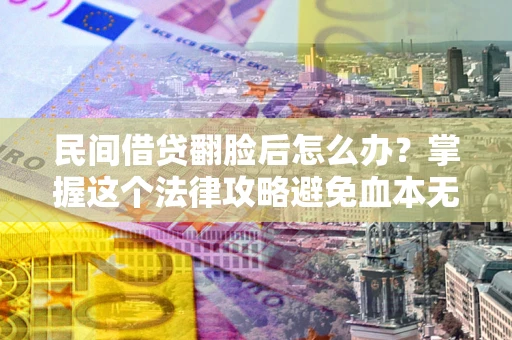 武汉民间借贷翻脸后怎么办？掌握这个法律攻略避免血本无归