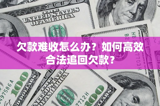 武汉欠款难收怎么办？如何高效合法追回欠款？