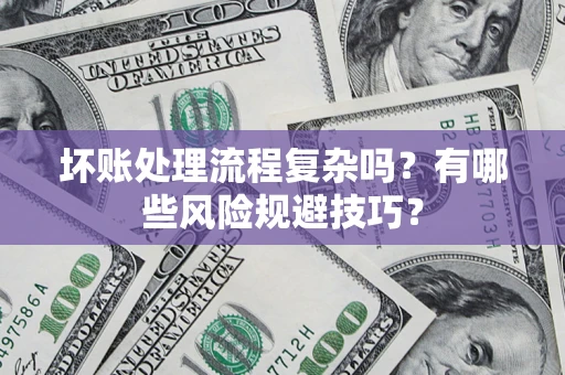 武汉坏账处理流程复杂吗？有哪些风险规避技巧？