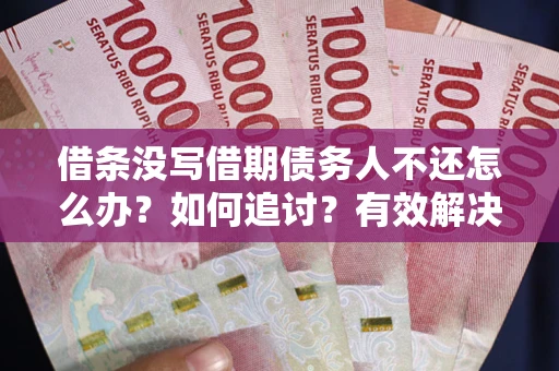 武汉借条没写借期债务人不还怎么办？如何追讨？有效解决方案！