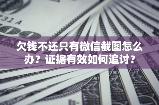 武汉欠钱不还只有微信截图怎么办？证据有效如何追讨？