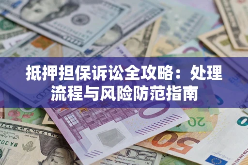 武汉抵押担保诉讼全攻略：处理流程与风险防范指南