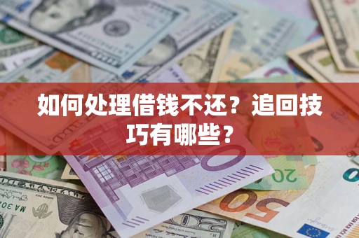 武汉如何处理借钱不还？追回技巧有哪些？