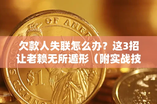 武汉欠款人失联怎么办？这3招让老赖无所遁形（附实战技巧）