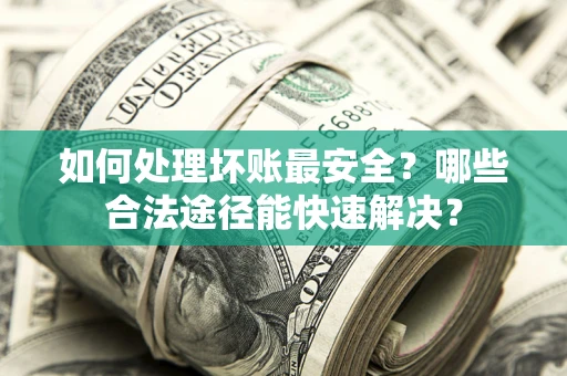 武汉如何处理坏账最安全？哪些合法途径能快速解决？