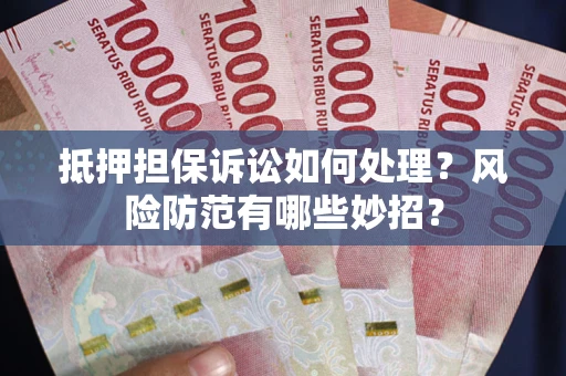 武汉抵押担保诉讼如何处理？风险防范有哪些妙招？