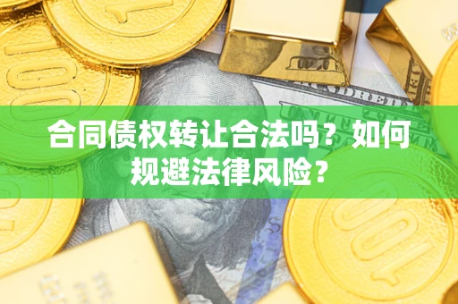 武汉合同债权转让合法吗？如何规避法律风险？