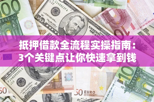 武汉抵押借款全流程实操指南：3个关键点让你快速拿到钱