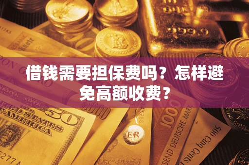 武汉借钱需要担保费吗？怎样避免高额收费？