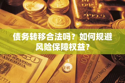 武汉债务转移合法吗？如何规避风险保障权益？