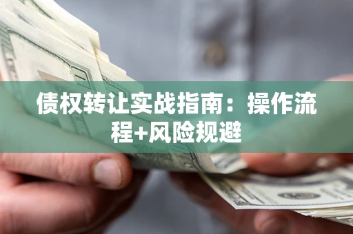 武汉债权转让实战指南：操作流程+风险规避