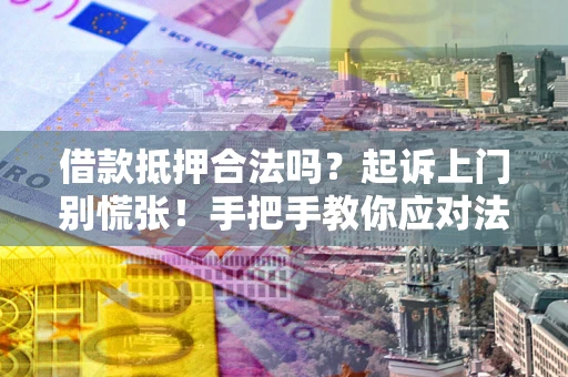 武汉借款抵押合法吗？起诉上门别慌张！手把手教你应对法律程序