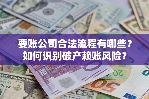 武汉要账公司合法流程有哪些？如何识别破产赖账风险？