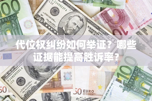 武汉代位权纠纷如何举证？哪些证据能提高胜诉率？