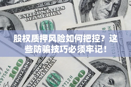 武汉股权质押风险如何把控？这些防骗技巧必须牢记！
