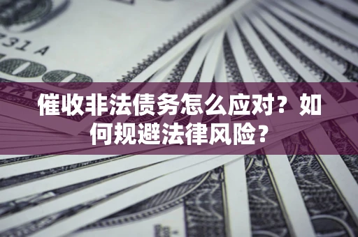 武汉催收非法债务怎么应对？如何规避法律风险？