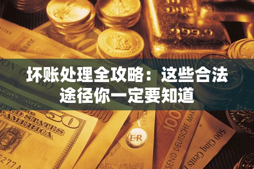 武汉坏账处理全攻略：这些合法途径你一定要知道
