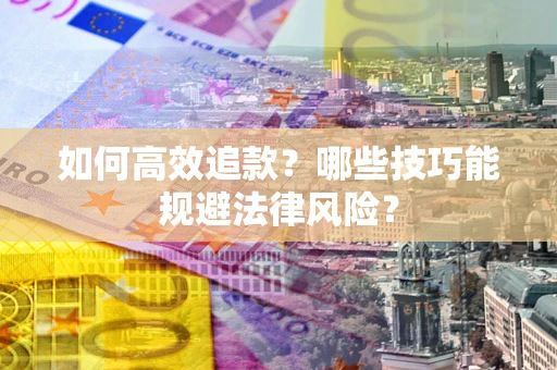 武汉如何高效追款？哪些技巧能规避法律风险？