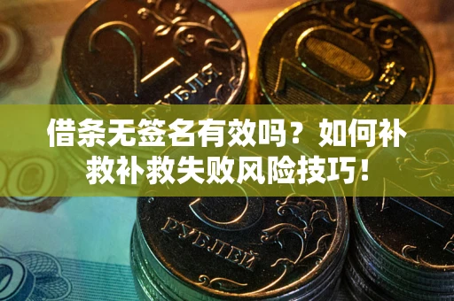 武汉借条无签名有效吗？如何补救补救失败风险技巧！