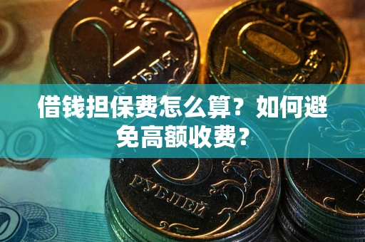 武汉借钱担保费怎么算？如何避免高额收费？