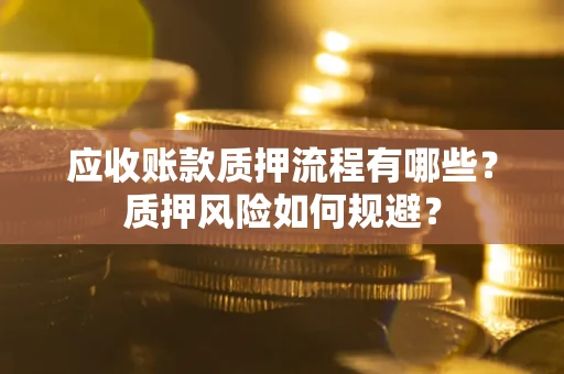 武汉应收账款质押流程有哪些？质押风险如何规避？