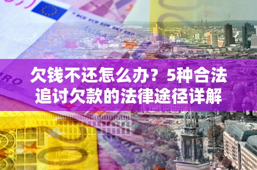 武汉欠钱不还怎么办？5种合法追讨欠款的法律途径详解