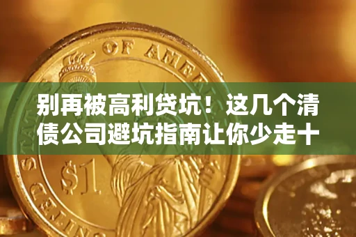 武汉别再被高利贷坑！这几个清债公司避坑指南让你少走十年弯路