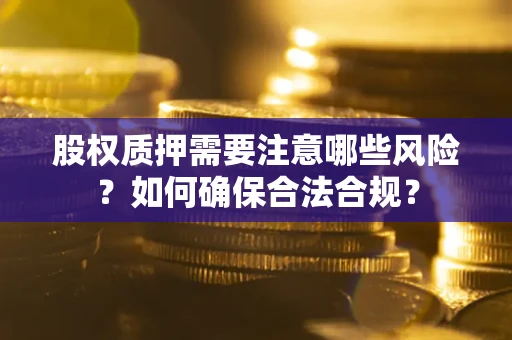 武汉股权质押需要注意哪些风险？如何确保合法合规？