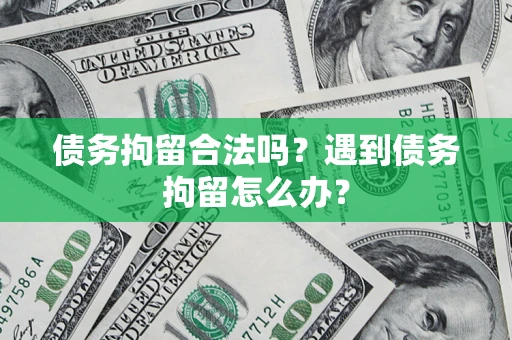 武汉债务拘留合法吗？遇到债务拘留怎么办？