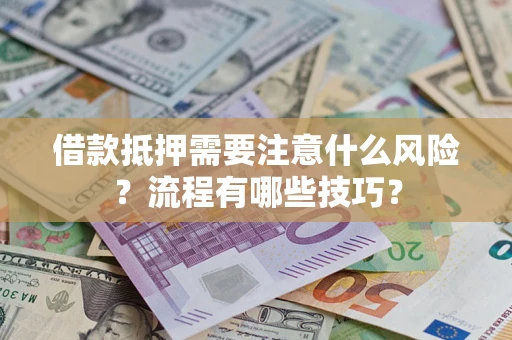 武汉借款抵押需要注意什么风险？流程有哪些技巧？