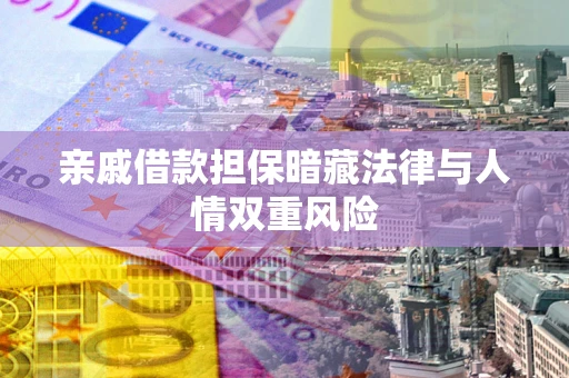 武汉亲戚借款担保暗藏法律与人情双重风险